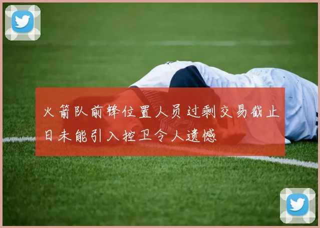 火箭队前锋位置人员过剩交易截止日未能引入控卫令人遗憾