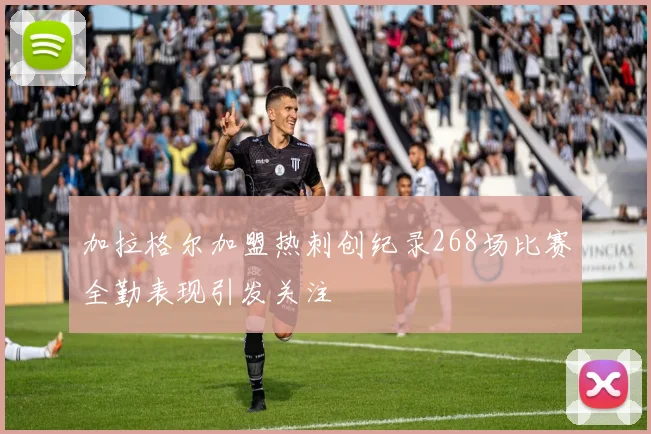加拉格尔加盟热刺创纪录268场比赛全勤表现引发关注