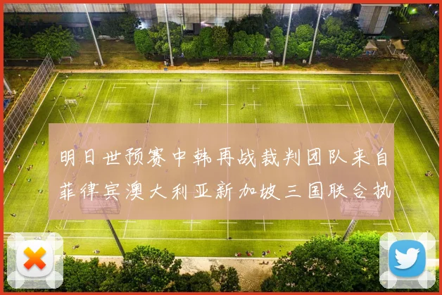 明日世预赛中韩再战裁判团队来自菲律宾澳大利亚新加坡三国联合执法