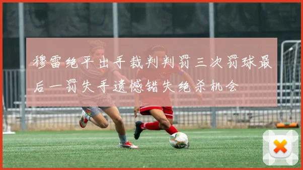穆雷绝平出手裁判判罚三次罚球最后一罚失手遗憾错失绝杀机会