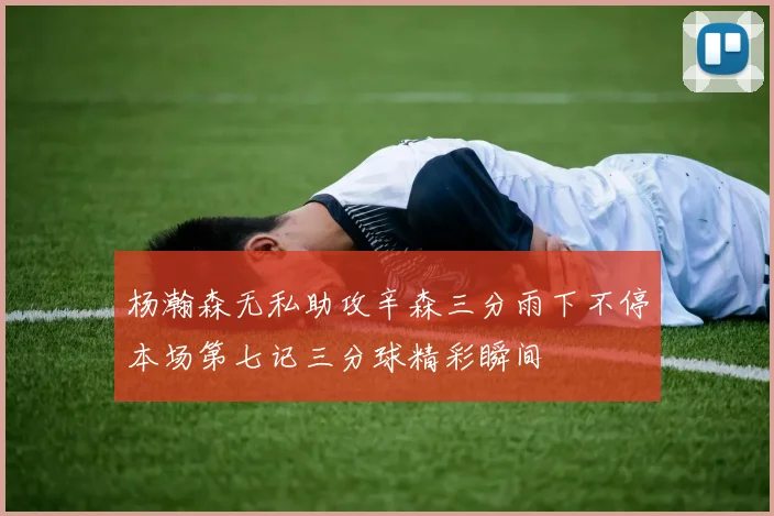 杨瀚森无私助攻辛森三分雨下不停本场第七记三分球精彩瞬间