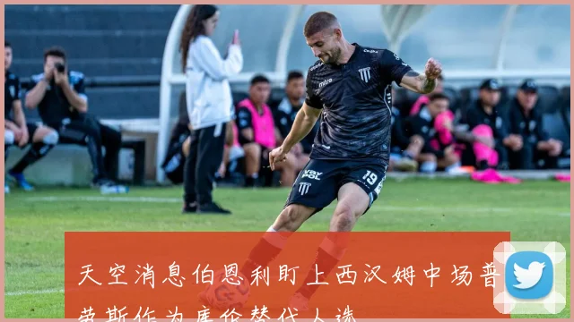 天空消息伯恩利盯上西汉姆中场普劳斯作为库伦替代人选
