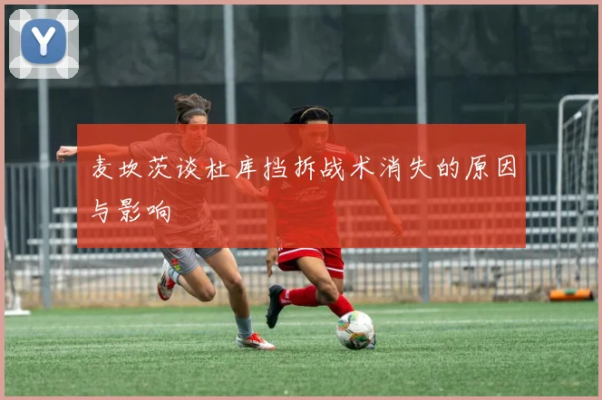 麦坎茨谈杜库挡拆战术消失的原因与影响